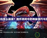 厄休拉怎么觸發(fā)？揭開游戲中的神秘技巧與策略！