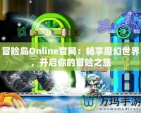 冒險(xiǎn)島Online官網(wǎng)：暢享魔幻世界，開啟你的冒險(xiǎn)之旅