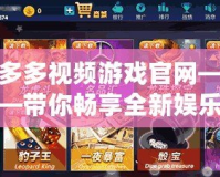 多多視頻游戲官網(wǎng)——帶你暢享全新娛樂體驗！