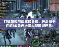 打破虛擬與現(xiàn)實(shí)的界限，開啟屬于你的3D角色扮演大型網(wǎng)游世界！