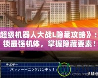 《超級機器人大戰(zhàn)L隱藏攻略》：解鎖最強機體，掌握隱藏要素！