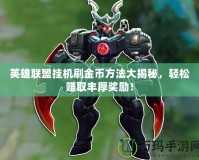 英雄聯(lián)盟掛機(jī)刷金幣方法大揭秘，輕松賺取豐厚獎(jiǎng)勵(lì)！