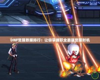 DNF覺醒數(shù)據(jù)排行：讓你掌握職業(yè)最強覺醒時機