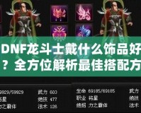 DNF龍斗士戴什么飾品好？全方位解析最佳搭配方案