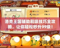 洛克王國輔助刷級技巧全攻略，讓你輕松秒升99級！