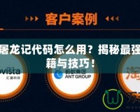 真倚天屠龍記代碼怎么用？揭秘最強(qiáng)游戲秘籍與技巧！