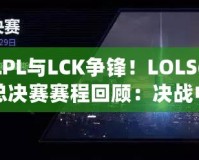 LPL與LCK爭鋒！LOLS6總決賽賽程回顧：決戰(zhàn)中的震撼與榮耀