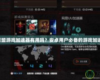 英雄聯(lián)盟游戲加速器有用嗎？安卓用戶必備的游戲加速技巧！