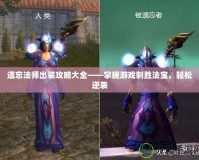 遺忘法師出裝攻略大全——掌握游戲制勝法寶，輕松逆襲
