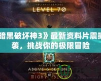《暗黑破壞神3》最新資料片震撼來襲，挑戰(zhàn)你的極限冒險