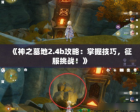 《神之墓地2.4b攻略：掌握技巧，征服挑戰(zhàn)！》