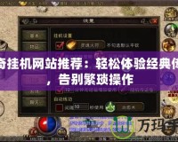 傳奇掛機網(wǎng)站推薦：輕松體驗經(jīng)典傳奇，告別繁瑣操作