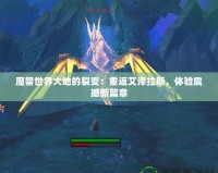 魔獸世界大地的裂變：重返艾澤拉斯，體驗(yàn)震撼新篇章