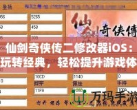 仙劍奇?zhèn)b傳二修改器iOS：玩轉(zhuǎn)經(jīng)典，輕松提升游戲體驗(yàn)