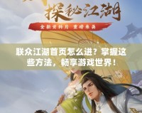 聯(lián)眾江湖首頁怎么進(jìn)？掌握這些方法，暢享游戲世界！