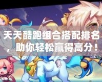 天天酷跑組合搭配排名，助你輕松贏得高分！