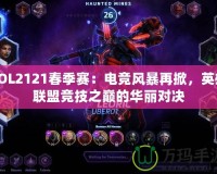 LOL2121春季賽：電競風暴再掀，英雄聯(lián)盟競技之巔的華麗對決