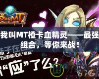 我叫MT橙卡血精靈——最強(qiáng)組合，等你來(lái)戰(zhàn)！
