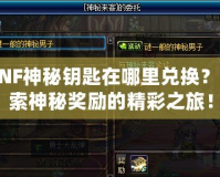 DNF神秘鑰匙在哪里兌換？探索神秘獎勵的精彩之旅！