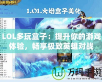 LOL多玩盒子：提升你的游戲體驗，暢享極致英雄對戰(zhàn)
