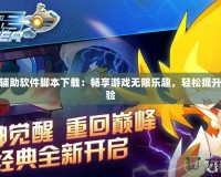 賽爾號輔助軟件腳本下載：暢享游戲無限樂趣，輕松提升游戲體驗