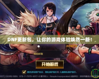 DNF更新包，讓你的游戲體驗(yàn)煥然一新！