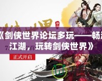 《劍俠世界論壇多玩——暢游江湖，玩轉(zhuǎn)劍俠世界》