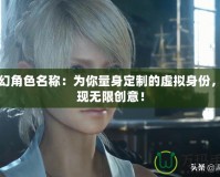 夢幻角色名稱：為你量身定制的虛擬身份，展現(xiàn)無限創(chuàng)意！