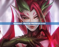 婕拉輔助強(qiáng)嗎？揭秘這位強(qiáng)力輔助英雄的魅力與優(yōu)勢(shì)