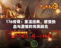 176傳奇：重溫經(jīng)典，感受熱血與激情的完美融合