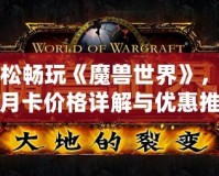 輕松暢玩《魔獸世界》，臺服月卡價格詳解與優(yōu)惠推薦
