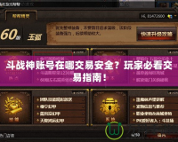 斗戰(zhàn)神賬號在哪交易安全？玩家必看交易指南！
