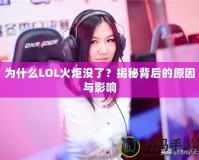 為什么LOL火炬沒了？揭秘背后的原因與影響