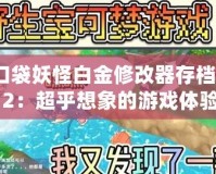 口袋妖怪白金修改器存檔512：超乎想象的游戲體驗(yàn)，帶你重溫經(jīng)典！