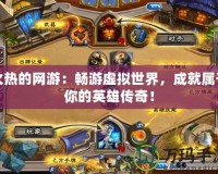 火熱的網(wǎng)游：暢游虛擬世界，成就屬于你的英雄傳奇！