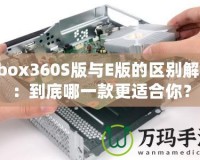 Xbox360S版與E版的區(qū)別解析：到底哪一款更適合你？