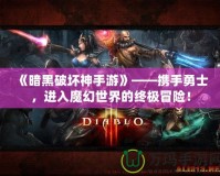 《暗黑破壞神手游》——攜手勇士，進(jìn)入魔幻世界的終極冒險！