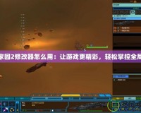 家園2修改器怎么用：讓游戲更精彩，輕松掌控全局