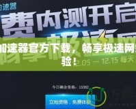 GG加速器官方下載，暢享極速網(wǎng)絡(luò)體驗(yàn)！