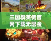 三國群英傳官網(wǎng)下載無限金幣，暢享戰(zhàn)斗樂趣，助你一統(tǒng)江山