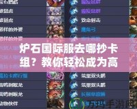 爐石國(guó)際服去哪抄卡組？教你輕松成為高手！