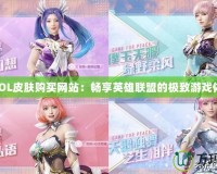 “LOL皮膚購買網(wǎng)站：暢享英雄聯(lián)盟的極致游戲體驗(yàn)”