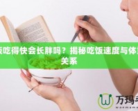 吃飯吃得快會(huì)長(zhǎng)胖嗎？揭秘吃飯速度與體重的關(guān)系