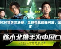穿越火線CFS2020世界總決賽：全球電競(jìng)巔峰對(duì)決，榮耀與夢(mèng)想的交匯