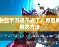 英雄聯(lián)盟手游進不去了？原因解析與解決方法
