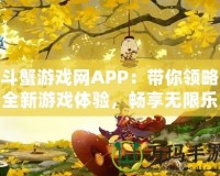 斗蟹游戲網(wǎng)APP：帶你領(lǐng)略全新游戲體驗(yàn)，暢享無限樂趣！