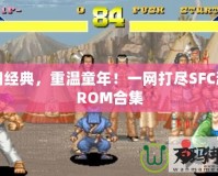 懷舊經(jīng)典，重溫童年！一網(wǎng)打盡SFC游戲ROM合集