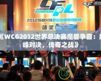 《WCG2012世界總決賽魔獸爭霸：巔峰對決，傳奇之戰(zhàn)》