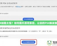 PS4加載太慢？如何提升游戲體驗(yàn)，讓你的PS4煥發(fā)新生！