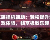 龍族掛機輔助：輕松提升游戲體驗，暢享極致樂趣
